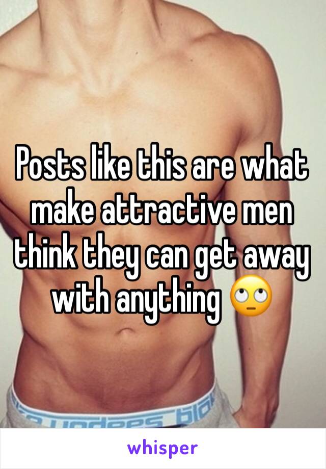 Posts like this are what make attractive men think they can get away with anything 🙄
