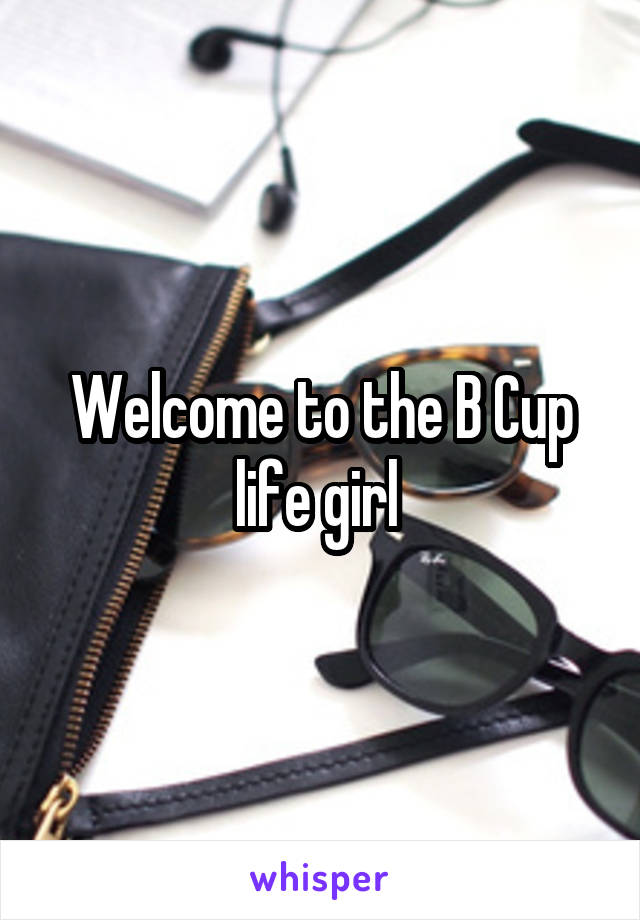 Welcome to the B Cup life girl 