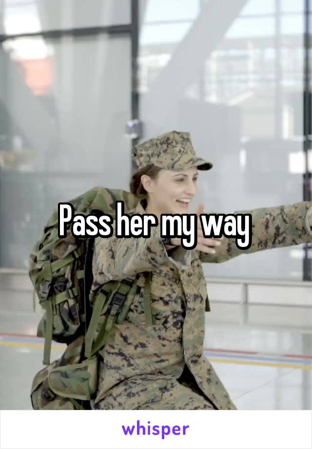 Pass her my way 