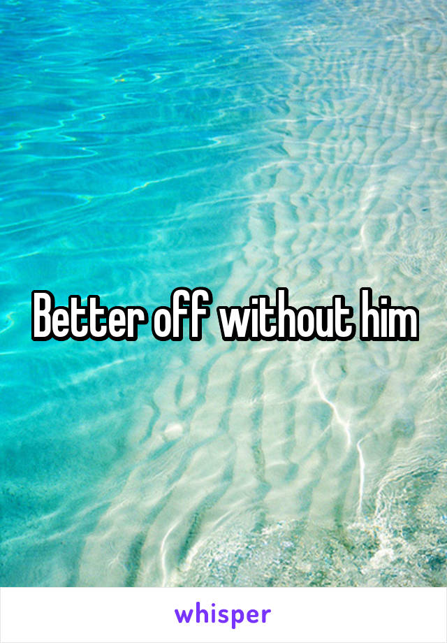 Better off without him