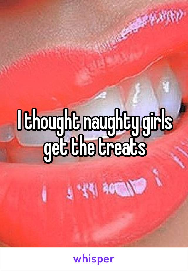 I thought naughty girls get the treats