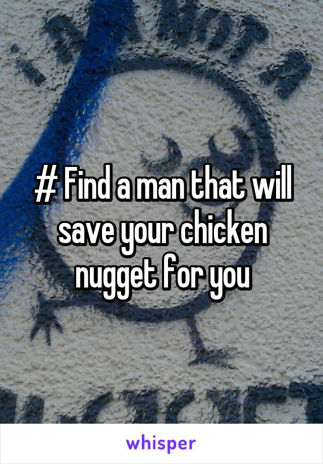 # Find a man that will save your chicken nugget for you