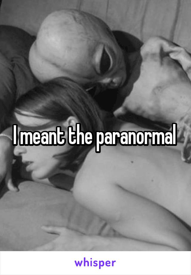 I meant the paranormal 