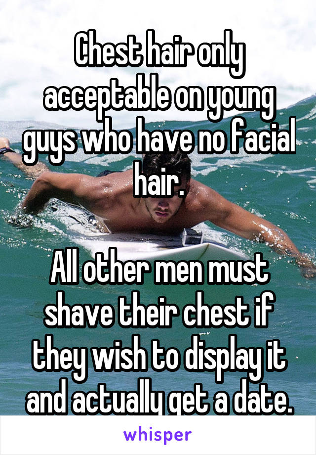 Chest hair only acceptable on young guys who have no facial hair.

All other men must shave their chest if they wish to display it and actually get a date.