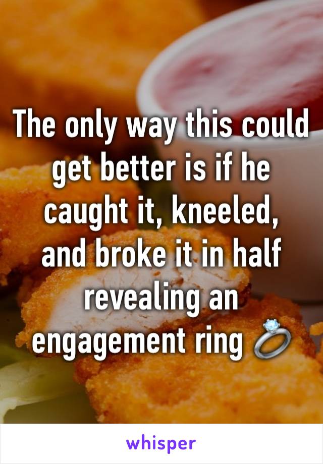 The only way this could get better is if he caught it, kneeled, 
and broke it in half revealing an engagement ring 💍 