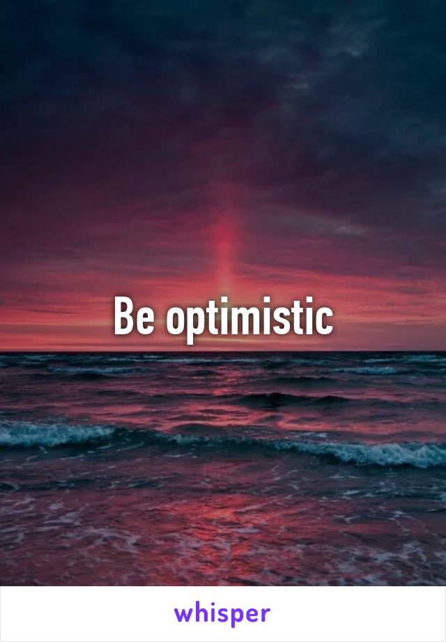 Be optimistic