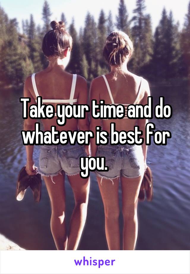 Take your time and do whatever is best for you. 