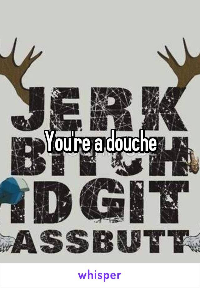 You're a douche