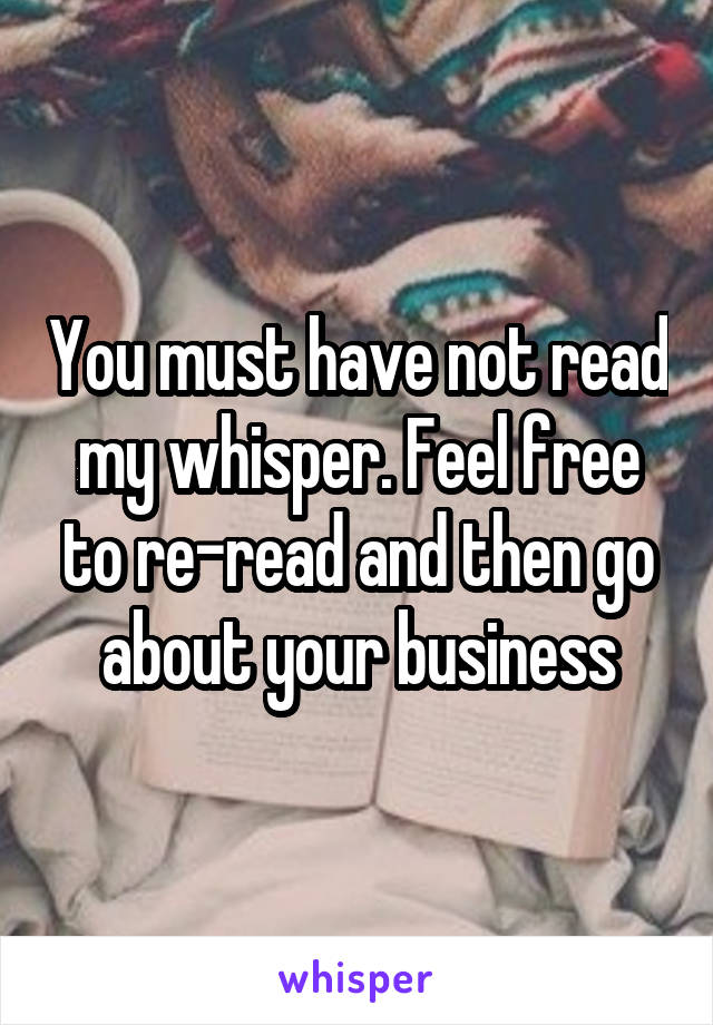 You must have not read my whisper. Feel free to re-read and then go about your business