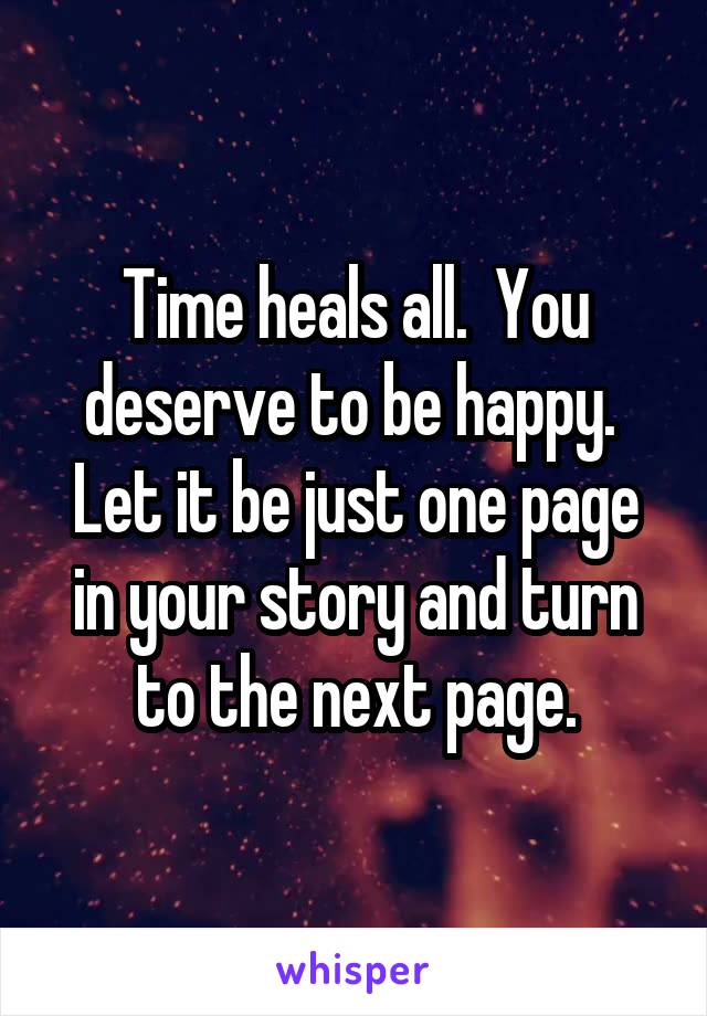 Time heals all.  You deserve to be happy.  Let it be just one page in your story and turn to the next page.