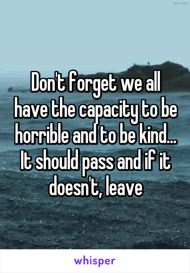 Don't forget we all have the capacity to be horrible and to be kind... It should pass and if it doesn't, leave