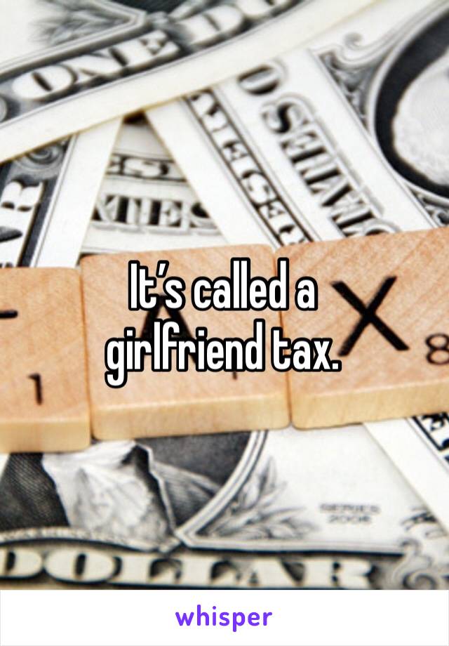 It’s called a girlfriend tax.  