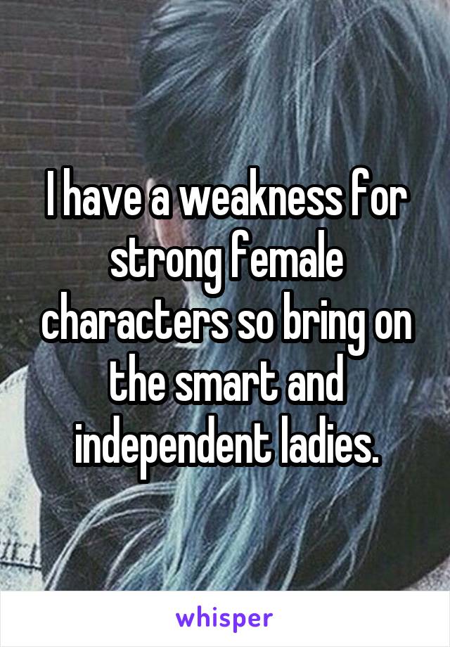 I have a weakness for strong female characters so bring on the smart and independent ladies.
