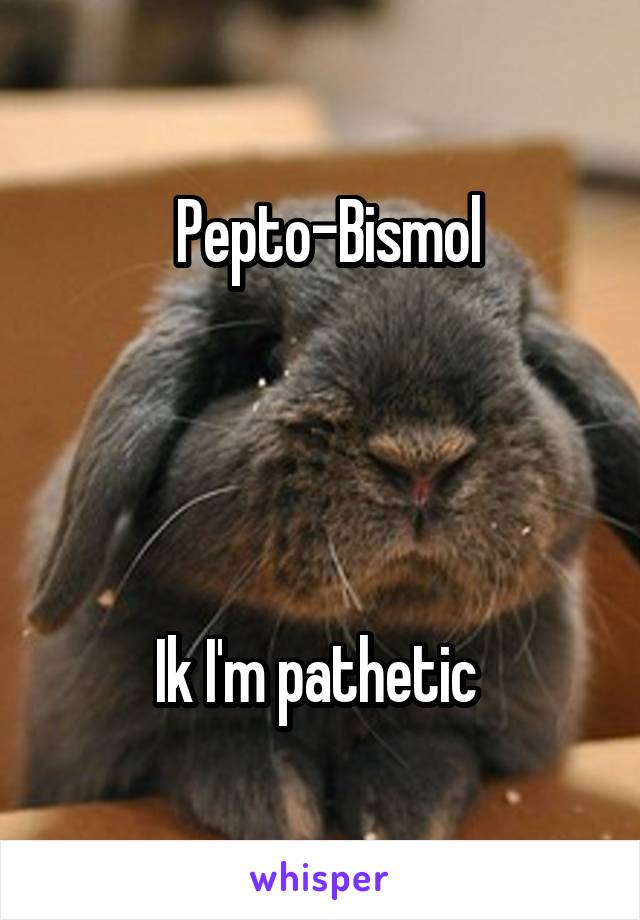  Pepto-Bismol




Ik I'm pathetic 