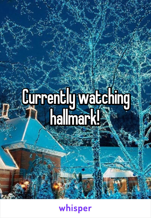 Currently watching hallmark! 
