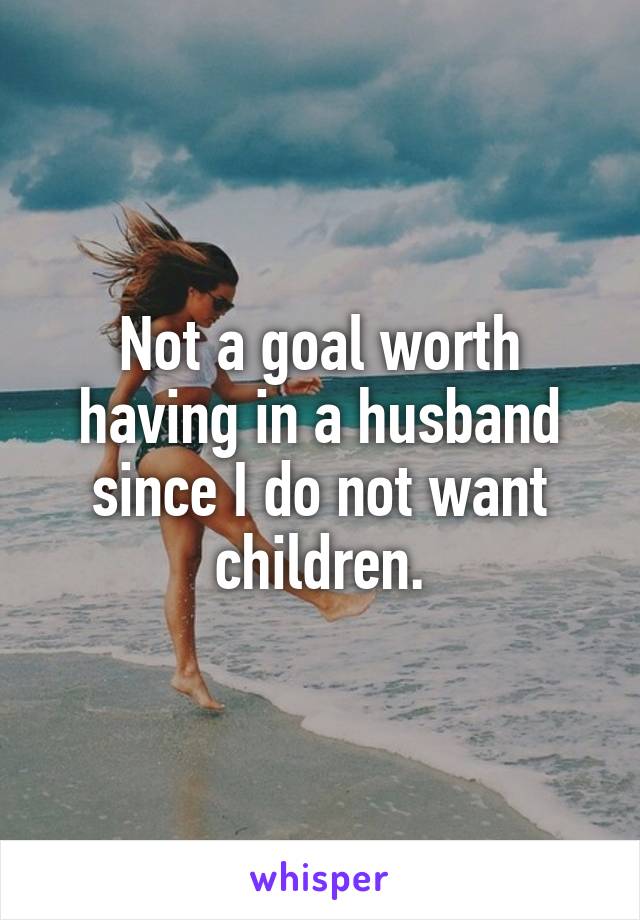 Not a goal worth having in a husband since I do not want children.