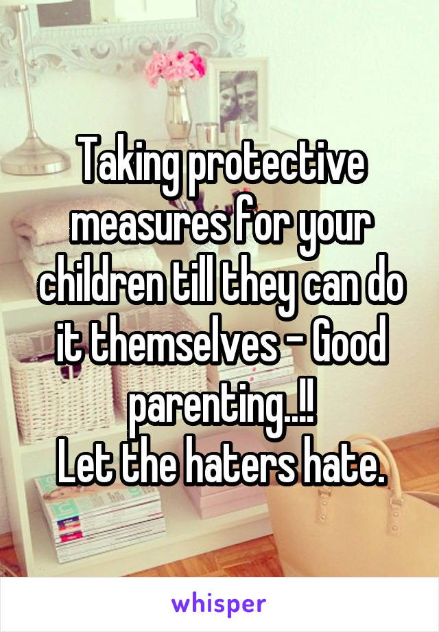 Taking protective measures for your children till they can do it themselves - Good parenting..!!
Let the haters hate.