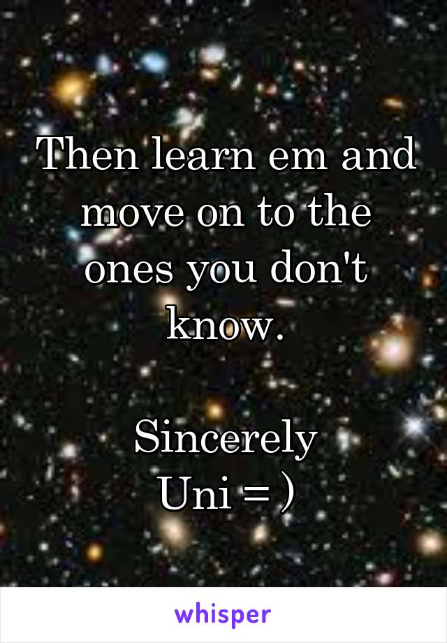 Then learn em and move on to the ones you don't know.

Sincerely
Uni = )