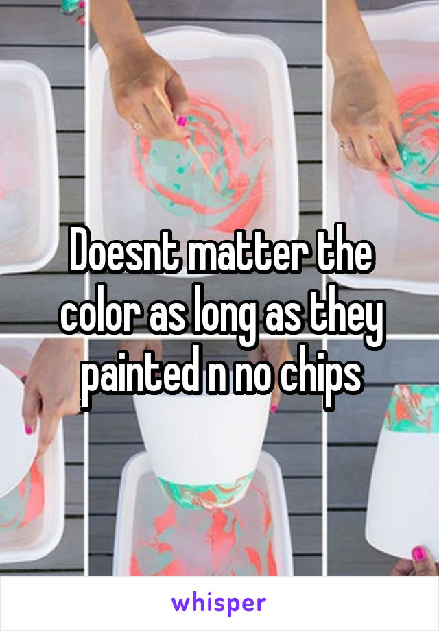 Doesnt matter the color as long as they painted n no chips