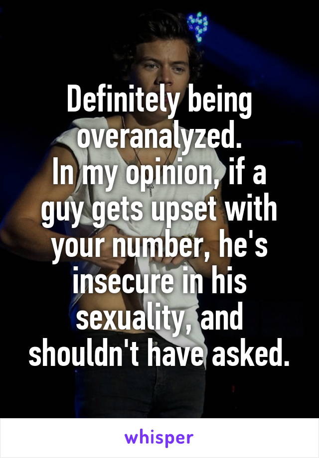 Definitely being overanalyzed.
In my opinion, if a guy gets upset with your number, he's insecure in his sexuality, and shouldn't have asked.
