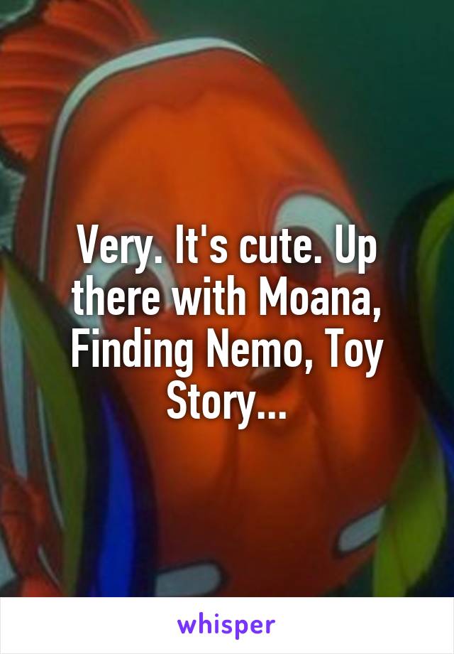 Very. It's cute. Up there with Moana, Finding Nemo, Toy Story...