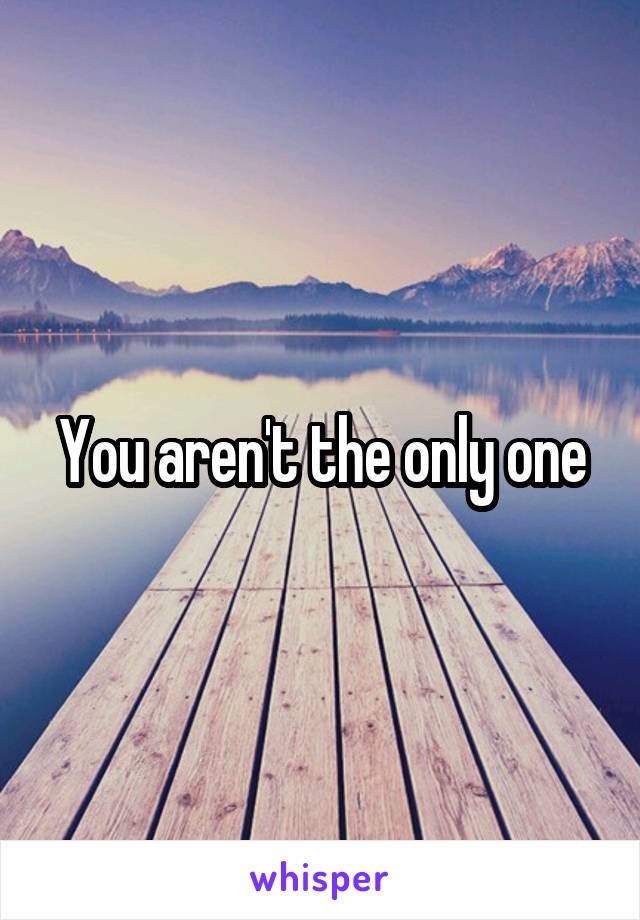 You aren't the only one