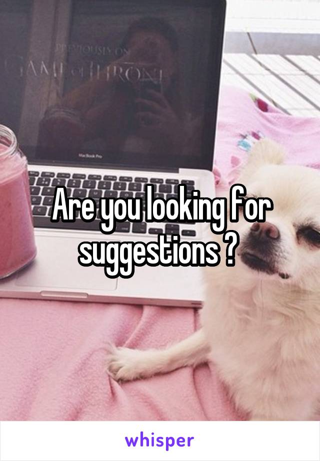 Are you looking for suggestions ? 