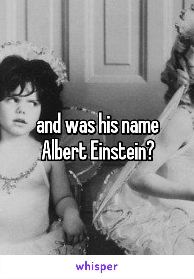 and was his name Albert Einstein?