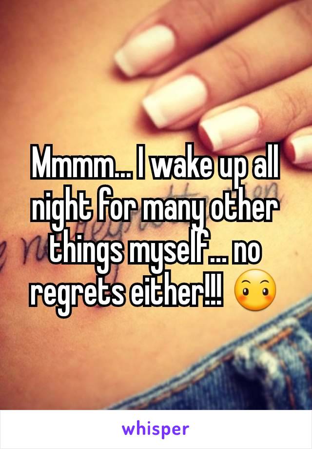 Mmmm... I wake up all night for many other things myself... no regrets either!!! 😶