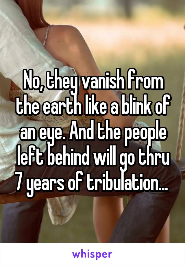 No, they vanish from the earth like a blink of an eye. And the people left behind will go thru 7 years of tribulation... 