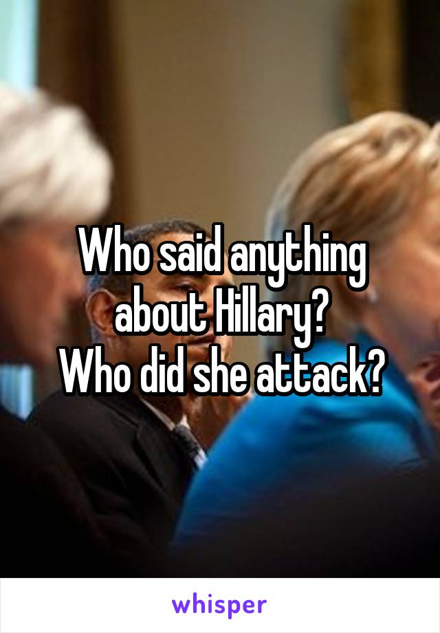 Who said anything about Hillary?
Who did she attack?