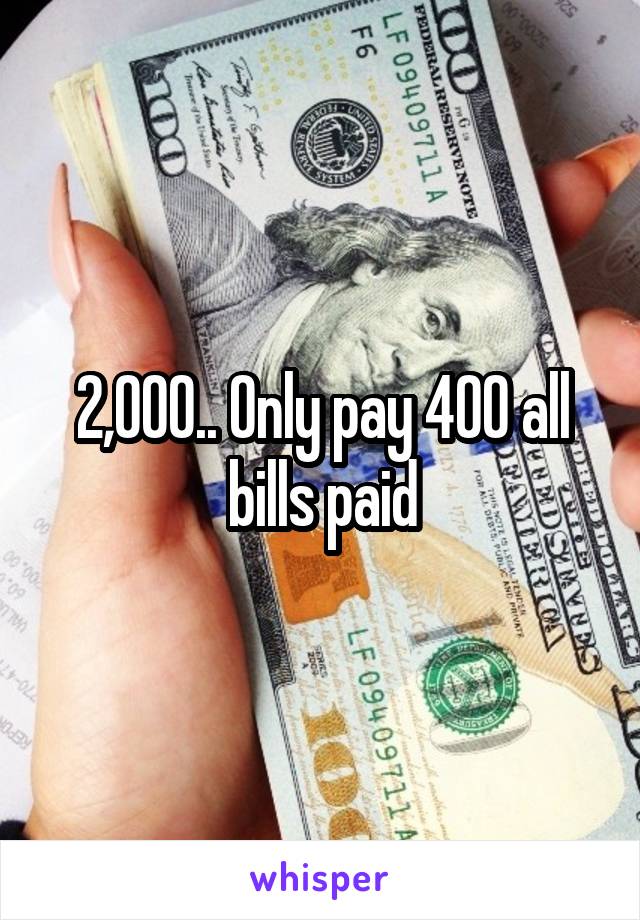 2,000.. Only pay 400 all bills paid