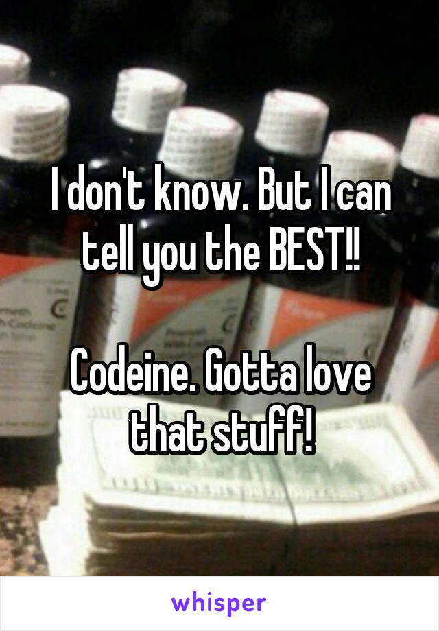I don't know. But I can tell you the BEST!!

Codeine. Gotta love that stuff!