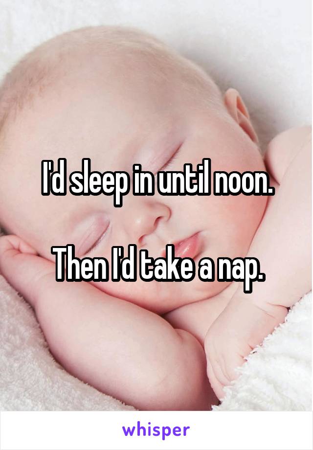 I'd sleep in until noon.

Then I'd take a nap.