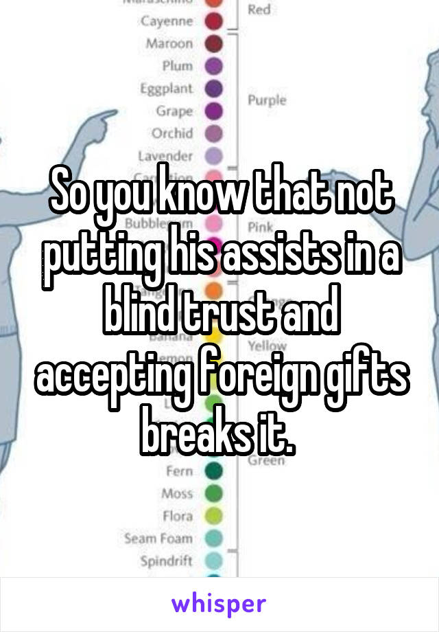 So you know that not putting his assists in a blind trust and accepting foreign gifts breaks it. 