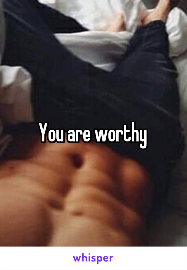 You are worthy 