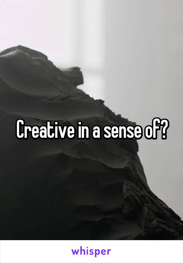 Creative in a sense of?