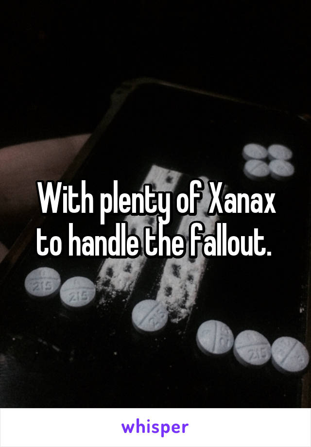 With plenty of Xanax to handle the fallout. 