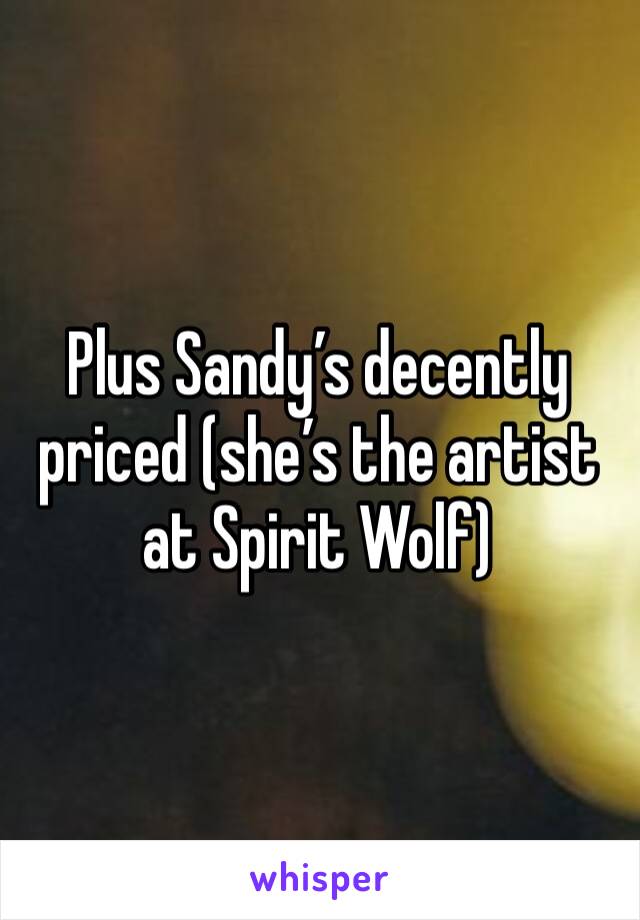 Plus Sandy’s decently priced (she’s the artist at Spirit Wolf)