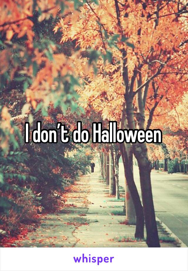 I don’t do Halloween 
