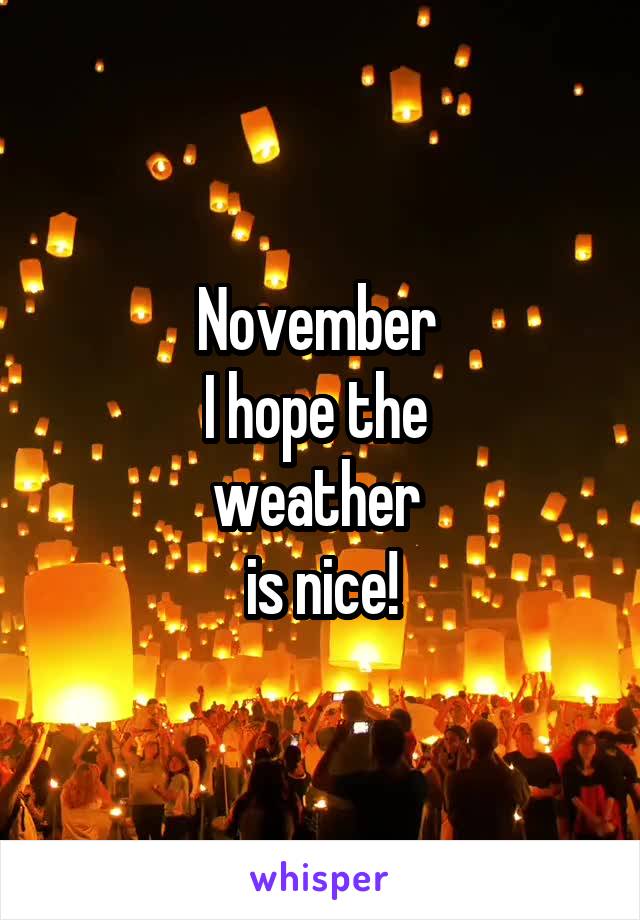 November 
I hope the 
weather 
is nice!