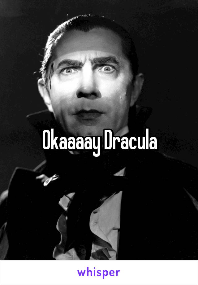 Okaaaay Dracula