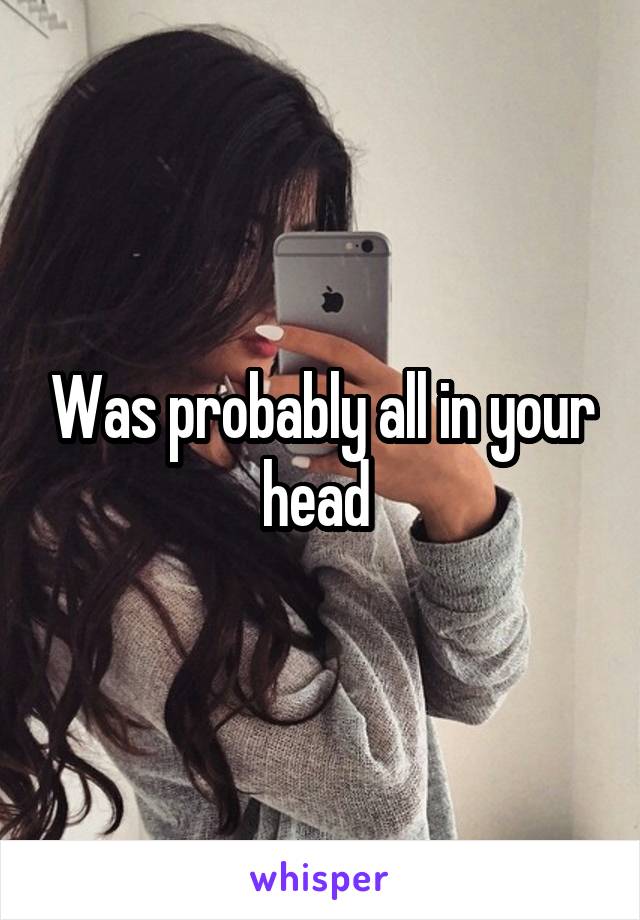 Was probably all in your head 