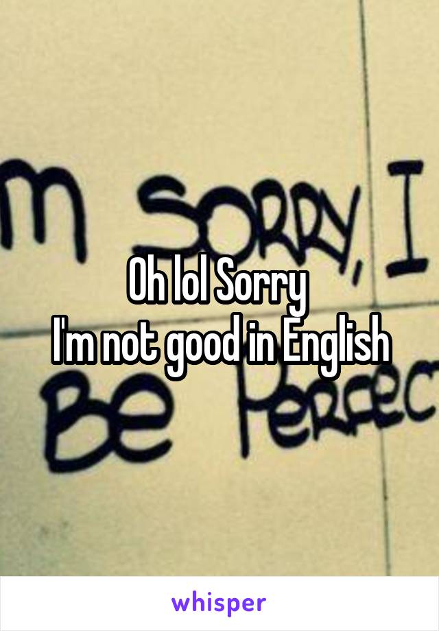 Oh lol Sorry 
I'm not good in English