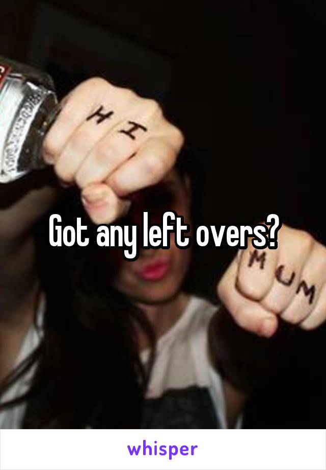 Got any left overs?