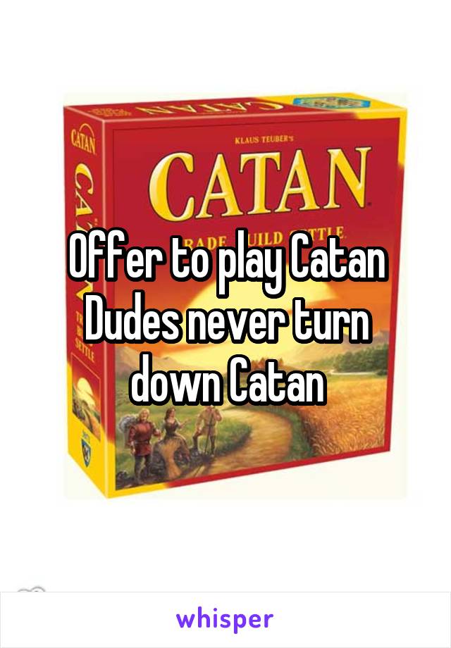 Offer to play Catan
Dudes never turn down Catan