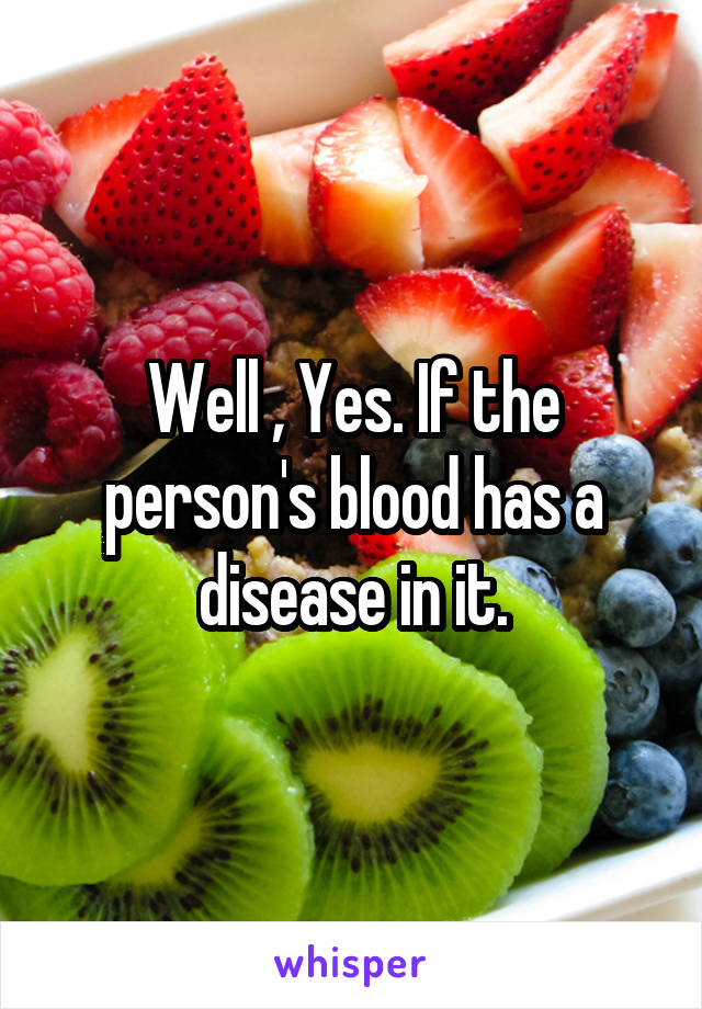 Well , Yes. If the person's blood has a disease in it.