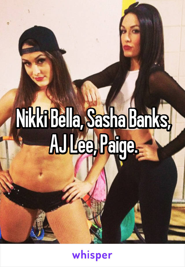 Nikki Bella, Sasha Banks, AJ Lee, Paige.