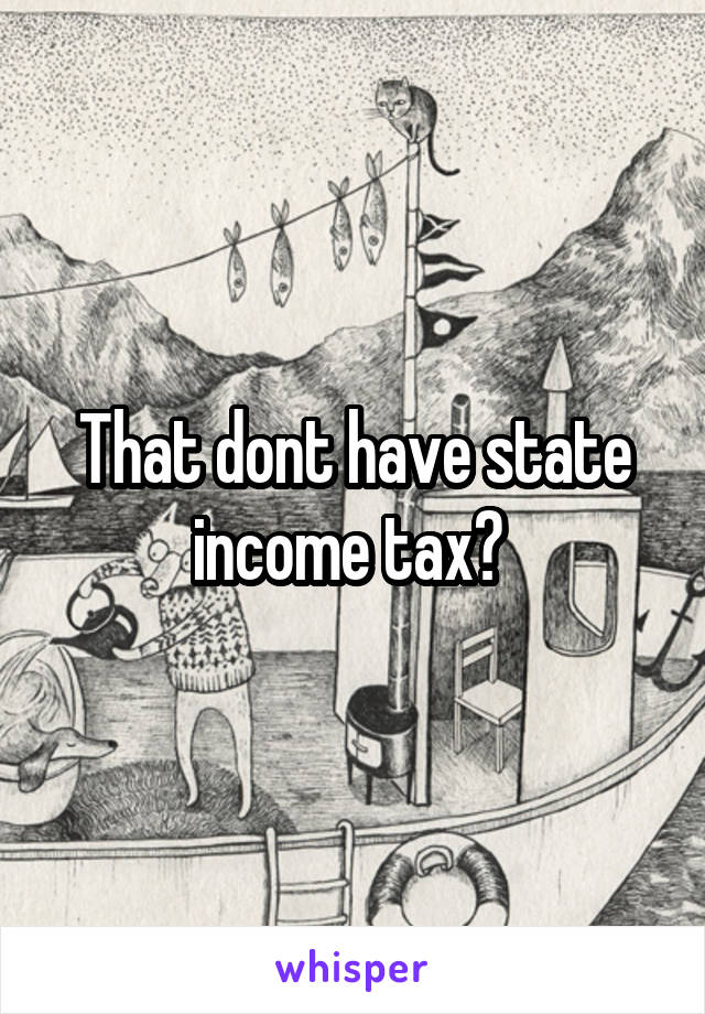 That dont have state income tax? 