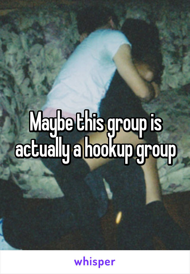 Maybe this group is actually a hookup group